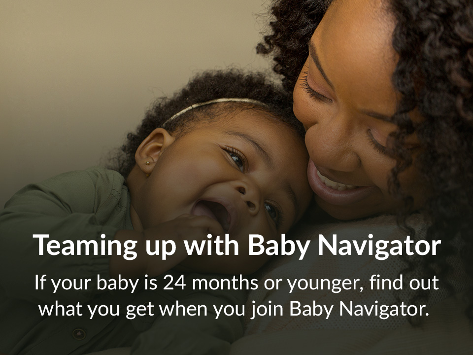 If your baby is 24 months or younger, find out what you get when you join Baby Navigator.